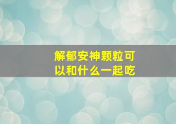 解郁安神颗粒可以和什么一起吃