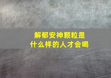 解郁安神颗粒是什么样的人才会喝