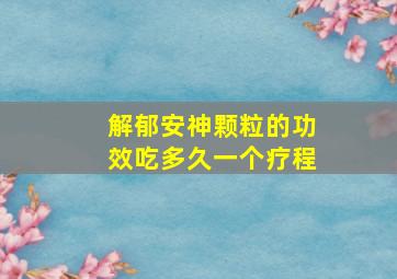 解郁安神颗粒的功效吃多久一个疗程