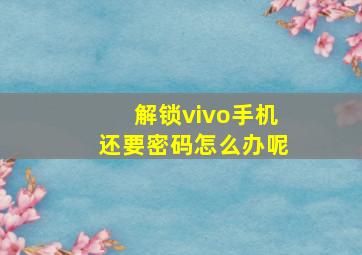 解锁vivo手机还要密码怎么办呢