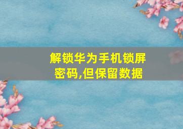 解锁华为手机锁屏密码,但保留数据