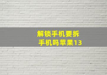 解锁手机要拆手机吗苹果13