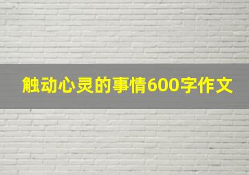 触动心灵的事情600字作文