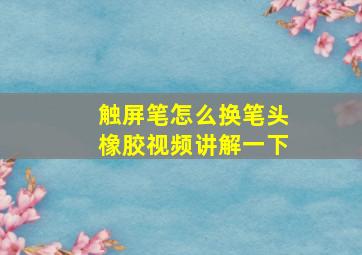 触屏笔怎么换笔头橡胶视频讲解一下