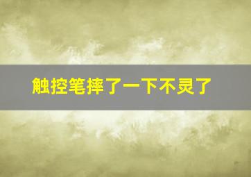 触控笔摔了一下不灵了