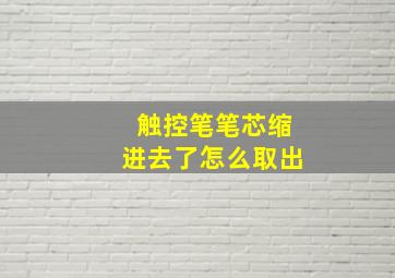 触控笔笔芯缩进去了怎么取出