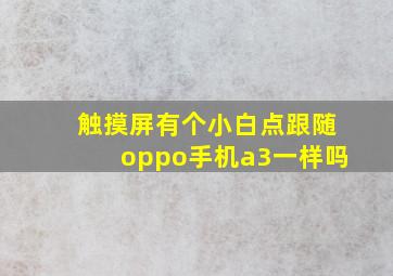 触摸屏有个小白点跟随oppo手机a3一样吗