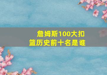 詹姆斯100大扣篮历史前十名是谁