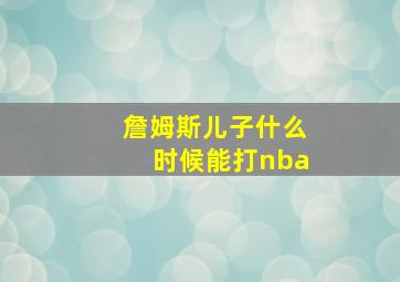 詹姆斯儿子什么时候能打nba