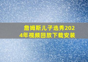 詹姆斯儿子选秀2024年视频回放下载安装