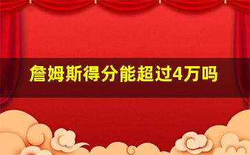 詹姆斯得分能超过4万吗