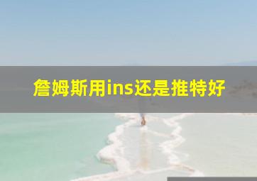 詹姆斯用ins还是推特好