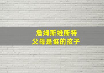 詹姆斯维斯特父母是谁的孩子