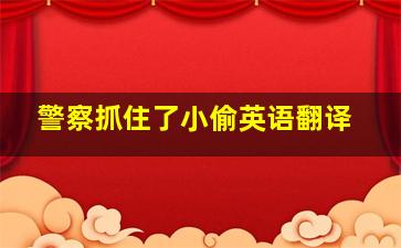 警察抓住了小偷英语翻译