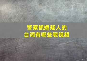 警察抓嫌疑人的台词有哪些呢视频