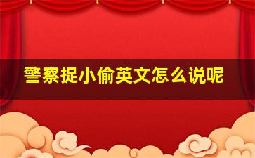 警察捉小偷英文怎么说呢