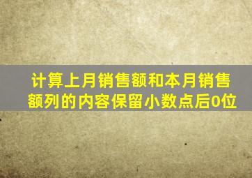 计算上月销售额和本月销售额列的内容保留小数点后0位