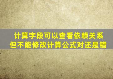 计算字段可以查看依赖关系但不能修改计算公式对还是错