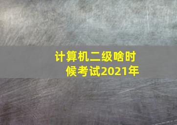 计算机二级啥时候考试2021年