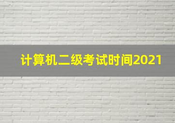 计算机二级考试时间2021