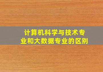 计算机科学与技术专业和大数据专业的区别