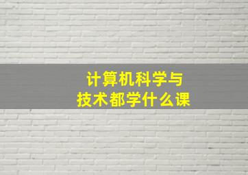 计算机科学与技术都学什么课