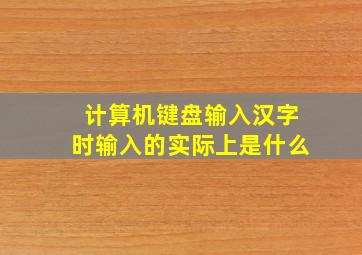 计算机键盘输入汉字时输入的实际上是什么