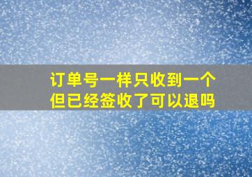 订单号一样只收到一个但已经签收了可以退吗