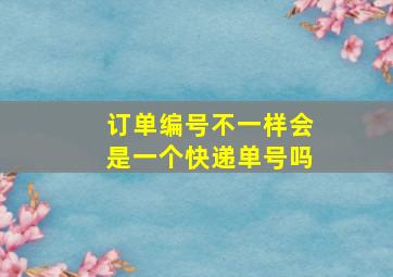 订单编号不一样会是一个快递单号吗