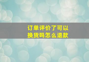 订单评价了可以换货吗怎么退款