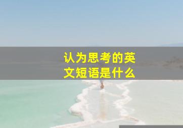 认为思考的英文短语是什么