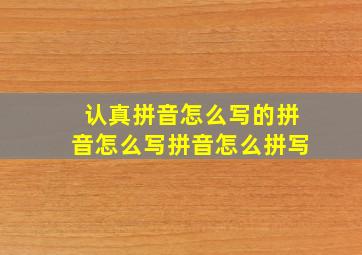 认真拼音怎么写的拼音怎么写拼音怎么拼写