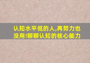 认知水平低的人,再努力也没用!聊聊认知的核心能力