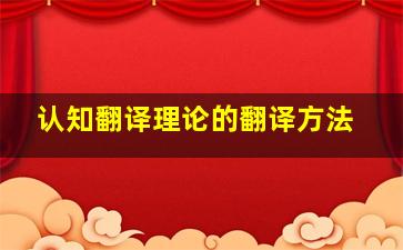 认知翻译理论的翻译方法