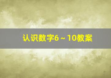 认识数字6～10教案