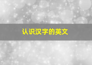 认识汉字的英文