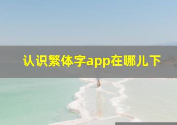 认识繁体字app在哪儿下