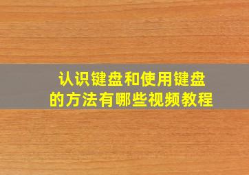 认识键盘和使用键盘的方法有哪些视频教程