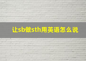 让sb做sth用英语怎么说