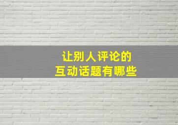 让别人评论的互动话题有哪些