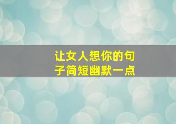 让女人想你的句子简短幽默一点