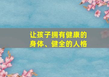 让孩子拥有健康的身体、健全的人格