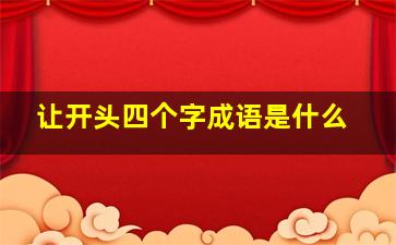 让开头四个字成语是什么