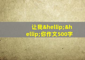 让我……你作文500字