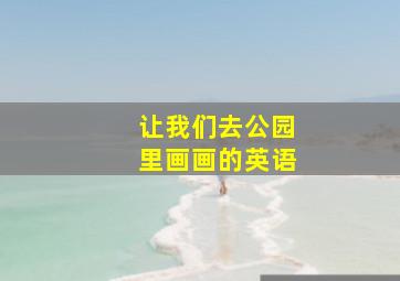 让我们去公园里画画的英语