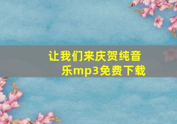 让我们来庆贺纯音乐mp3免费下载