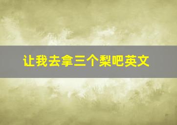 让我去拿三个梨吧英文