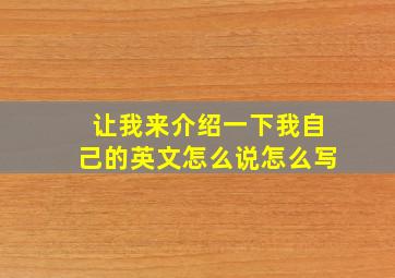 让我来介绍一下我自己的英文怎么说怎么写