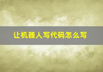 让机器人写代码怎么写