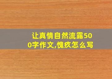 让真情自然流露500字作文,愧疚怎么写